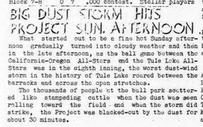 Newspaper article from the Tulean Dispatch internment camp in California.  The article talks about a baseball game that was interrupted by a massive dust storm.  It describes what the people in attendance did in response to seeing the dust cloud approaching.